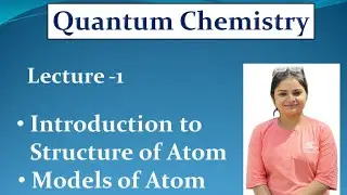 Quantum Chemistry- Lecture 1 - Introduction to Structure of Atom- Models of Atom