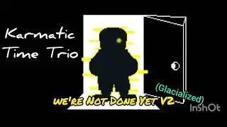 Karmatic Time Trio -004- [Phase 1.5] We're Not Done Yet V2 (Glacialized)
