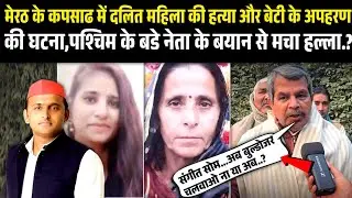 मेरठ के कपसाढ में दलित महिला की हत्या और बेटी के अपहरण की घटना,पश्चिम के बडे नेता के बयान से हल्ला.?