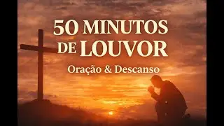 50 Minutos de Louvor Contínuo | Oração e Descanso