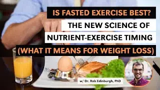 Is Fasted-Exercise Best? Nutrient-Exercise Timing (What It Means for Weight Loss) w Dr. Edinburgh