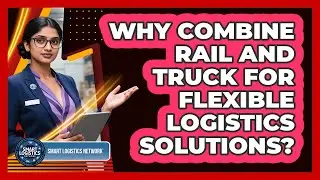 Why Combine Rail And Truck For Flexible Logistics Solutions? - Smart Logistics Network