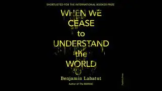 When We Cease to Understand the World - Benjam&iacute;n Labatut