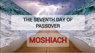 THE SEVENTH DAY OF PESACH - MOSHIACH - THE SPLITTING OF THE SEAS