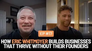How Eric Whitmoyer Builds Businesses That Thrive Without Their Founders