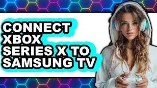 How to Connect Xbox Series X to Samsung Tv - Full Guide