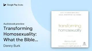 Transforming Homosexuality: What the Bible Says&hellip; by Denny Burk &middot; Audiobook preview