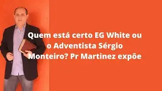 Quem está certo EG White ou o Adventista Sérgio Monteiro? Pr Martinez expõe