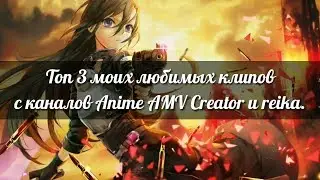Топ 3 клипа с каналов Anime AMV Creator и reika.