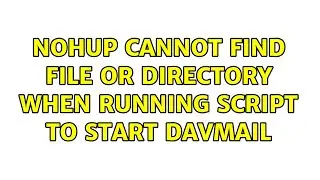 nohup cannot find file or directory when running script to start davmail (2 Solutions!!)