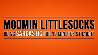 Moomin Littlesocks being SARCASTIC for 10 minutes straight