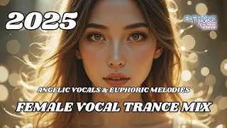 Female Vocal Trance Mix 2025 - Uplifting Trance - Angelic Vocals & Euphoric Melodies