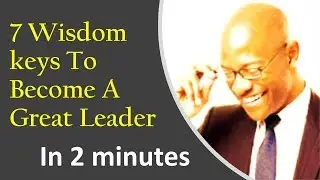 7 Wisdom Keys To Become A Great Leader - In 2 minutes