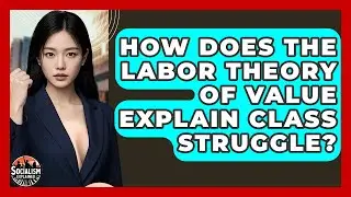 How Does The Labor Theory Of Value Explain Class Struggle? - Socialism Explained