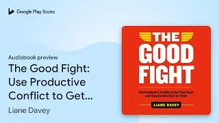 The Good Fight: Use Productive Conflict to Get&hellip; by Liane Davey &middot; Audiobook preview