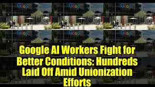 Google AI Workers Fight for Better Conditions   Hundreds Laid Off Amid Unionization Efforts