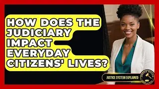 How Does the Judiciary Impact Everyday Citizens' Lives? | Justice System Explained