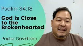 Psalm 34:18 - God is Close to the Brokenhearted (8-17-21)