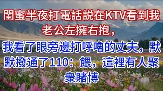 閨蜜半夜打電話説在KTV看到我老公左擁右抱，我看了眼旁邊打呼嚕的丈夫，默默撥通了110：餵，這裡有人聚衆賭博