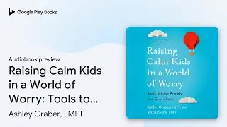 Raising Calm Kids in a World of Worry: Tools to&hellip; by Ashley Graber, LMFT &middot; Audiobook preview