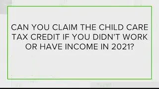 VERIFY: Can you claim the child care tax credit if you didn't have income in 2021?