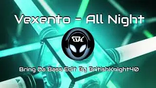 Vexento - All Night - Bring Da Bass Edit By BritishKnight40