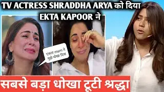 Tv actress shraddha arya को दिया ekta kapoor ने सबसे बड़ा धोखा टूटी श्रद्धा