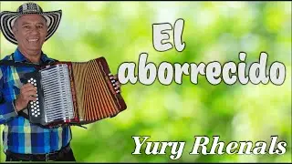 El Aborrecido - Yury Rhenals #VallenatoSabanero