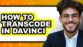 How to Transcode in Davinci - Full Guide