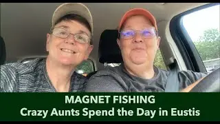 MAGNET FISHING: Crazy Aunts Spend the day in Eustis