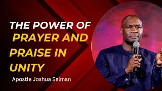 The Power of Prayer and Praise in Unity | Apostle Joshua Selman Teachings