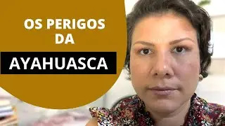 OS PERIGOS DA AYAHUASCA