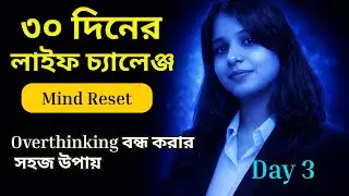 Day 3|Overthinking আপনার জীবন নষ্ট করছে! এখনই Mind Reset করুন | Bangla Motivation