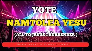 Yote Namtolea Yesu | I surrender All Lyrical Video By Sounds Of Afrika