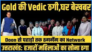 Gold Thugs of Uttarakhand: Fraud Vedic Co. हजारों महिलाओं का सोना ठगा !