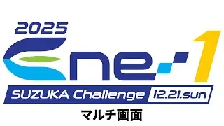 【マルチ画面】2025 Ene-1 SUZUKA Challenge