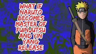 What if Naruto Becomes Master of Fuinjutsu And Yin Yang Release | Part 1