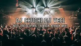 Dj Chuchi Dj Veci - Noti Preocupare (Arriba Arriba Mix)