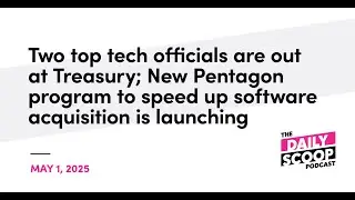 Two top tech officials out at Treasury; New DOD program to speed up software acquisition to launch