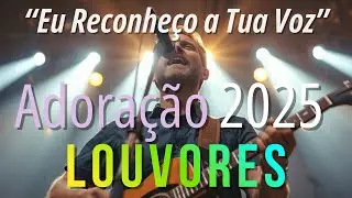 Louvores de Adoração 2025 | Eu Reconheço a Tua Voz