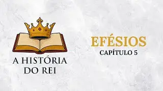 A História do Rei - Efésios: Capítulo 5