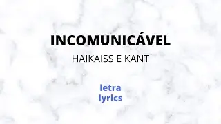 Haikaiss e Kant - Incomunic&aacute;vel - Letra