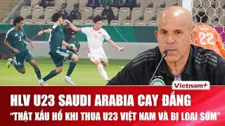 HLV U23 Saudi Arabia sốc nặng sau thất bại trước U23 Việt Nam: &ldquo;B&oacute;ng đ&aacute; thật nghiệt ng&atilde;&rdquo;