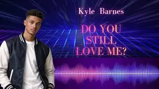 KYLE BARNES - DO YOU STILL LOVE ME OFFICIAL