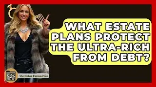 What Estate Plans Protect The Ultra-rich From Debt? - The Rich And Famous Files