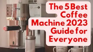 The 5 best coffee machine 2023 guide for everyone
