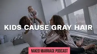 Kids Cause Gray Hair | The Naked Marriage Podcast | Episode 012