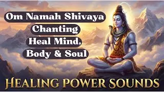 Om Namah Shivaya Chanting | Heal Mind, Body & Soul |Powerful Lord Shiva Mantra |Healing Power Sounds