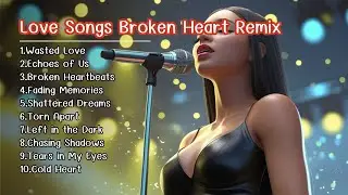 Love Songs Broken Heart Remix | Sad Love Vibes & EDM Chill