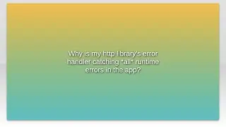 Why is my http library's error handler catching *all* runtime errors in the app?